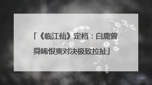 《临江仙》定档：白鹿曾舜晞恨爽对决极致拉扯