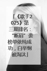 《歌手2025》第三期排名：“断眉”袭榜单依纯成功，白举纲被淘汰