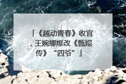 《越动青春》收官，王婉娜爆改《甄嬛传》“四爷”