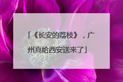 《长安的荔枝》，广州真给西安送来了