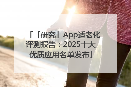 「研究」App适老化评测报告：2025十大优质应用名单发布