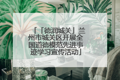「德润城关」兰州市城关区开展全国道德模范先进事迹学习宣传活动
