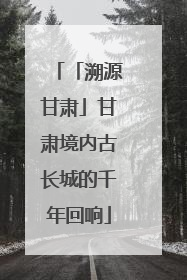 「溯源甘肃」甘肃境内古长城的千年回响