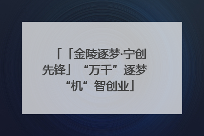 「金陵逐梦·宁创先锋」“万千”逐梦 “机”智创业