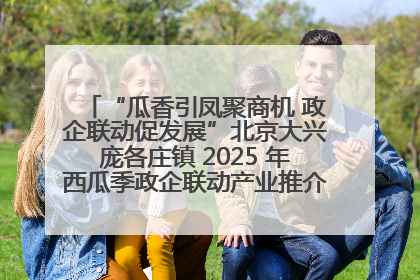 “瓜香引凤聚商机 政企联动促发展”北京大兴庞各庄镇 2025 年西瓜季政企联动产业推介活动圆满举行