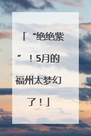 “绝绝紫”！5月的福州太梦幻了！