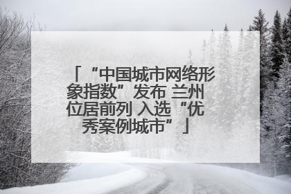 “中国城市网络形象指数”发布 兰州位居前列 入选“优秀案例城市”