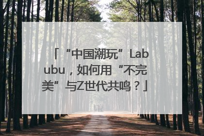 “中国潮玩”Labubu，如何用“不完美”与Z世代共鸣？