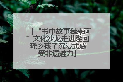 “书中故事我来画”文化沙龙走进隆回 瑶乡孩子沉浸式感受非遗魅力