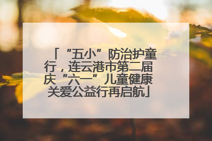 “五小”防治护童行，连云港市第二届庆“六一”儿童健康关爱公益行再启航