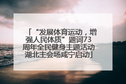“发展体育运动，增强人民体质”题词73周年全民健身主题活动湖北主会场咸宁启动