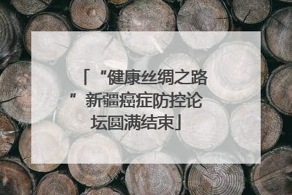 “健康丝绸之路”新疆癌症防控论坛圆满结束