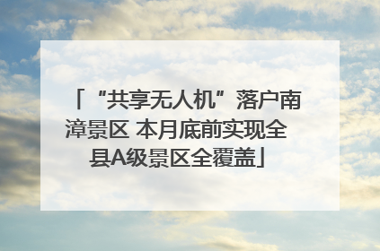 “共享无人机”落户南漳景区 本月底前实现全县A级景区全覆盖