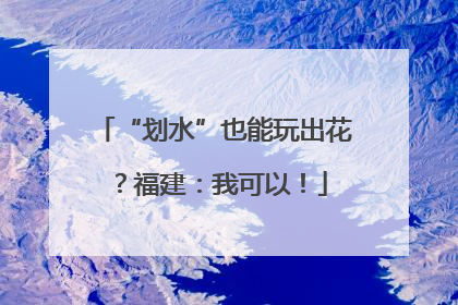 “划水”也能玩出花？福建：我可以！