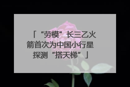 “劳模”长三乙火箭首次为中国小行星探测“搭天梯”