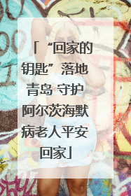 “回家的钥匙”落地青岛 守护阿尔茨海默病老人平安回家