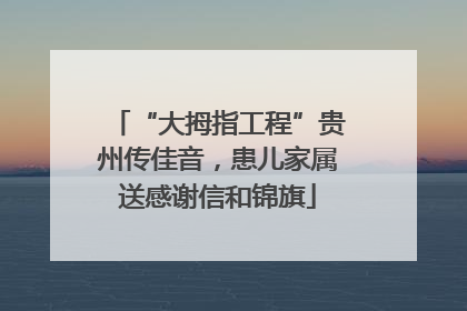 “大拇指工程”贵州传佳音，患儿家属送感谢信和锦旗