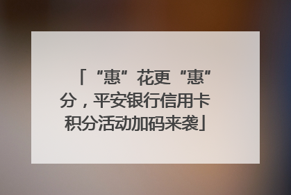 “惠”花更“惠”分，平安银行信用卡积分活动加码来袭