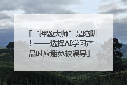 “押题大师”是陷阱！——选择AI学习产品时应避免被误导