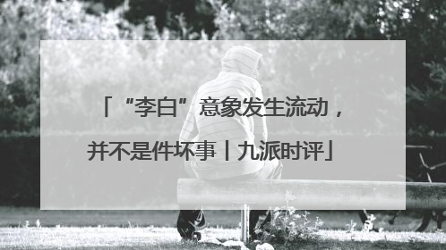 “李白”意象发生流动，并不是件坏事丨九派时评