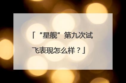 “星舰”第九次试飞表现怎么样？