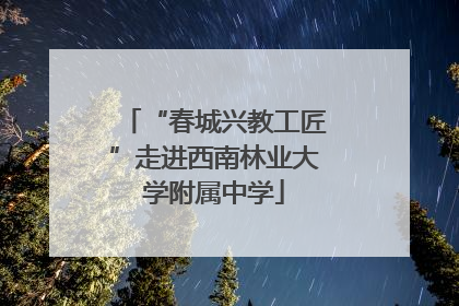 “春城兴教工匠”走进西南林业大学附属中学