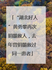 “湖北好人”黄勇攀再次捐髓救人，去年曾捐髓救过同一患者