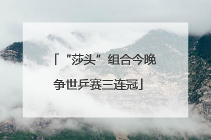 “莎头”组合今晚争世乒赛三连冠