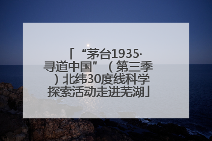 “茅台1935·寻道中国”（第三季）北纬30度线科学探索活动走进芜湖
