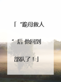 “跪母救人”后 他回到部队了！