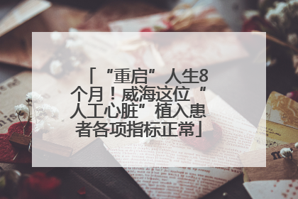 “重启”人生8个月！威海这位“人工心脏”植入患者各项指标正常