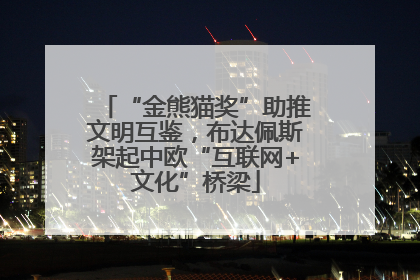 “金熊猫奖”助推文明互鉴，布达佩斯架起中欧“互联网+文化”桥梁