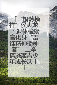 “银龄榜样”侯志龙：退休检察官化身“雷锋精神播种者” 三举措浇灌青少年成长沃土
