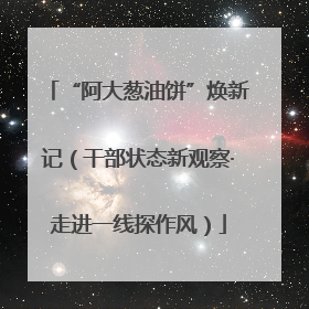 “阿大葱油饼”焕新记（干部状态新观察·走进一线探作风）