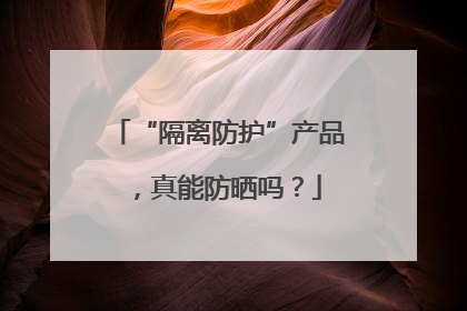 “隔离防护”产品，真能防晒吗？