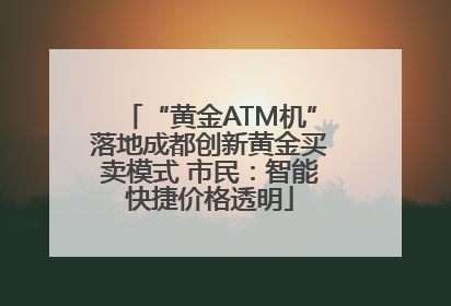 “黄金ATM机”落地成都创新黄金买卖模式 市民：智能快捷价格透明