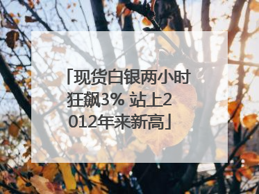 现货白银两小时狂飙3% 站上2012年来新高