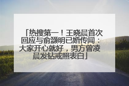 热搜第一！王晓晨首次回应与俞灏明已婚传闻：大家开心就好，男方曾凌晨发钻戒照表白
