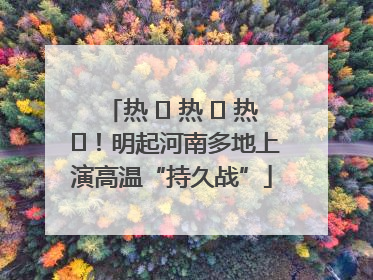 热 ҈ 热 ҈ 热 ҈！明起河南多地上演高温“持久战”