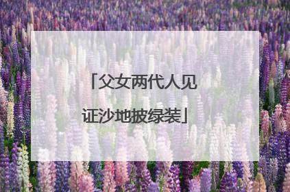 父女两代人见证沙地披绿装