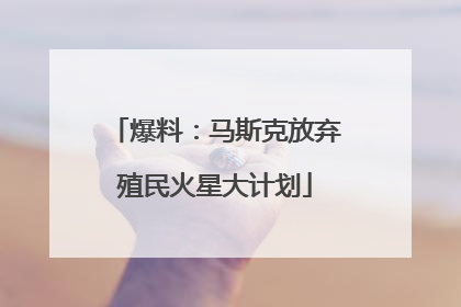 爆料：马斯克放弃殖民火星大计划