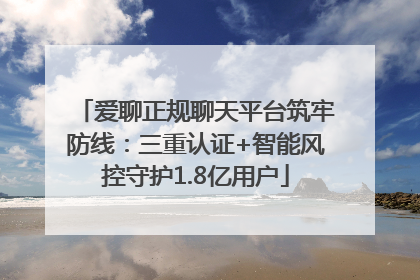 爱聊正规聊天平台筑牢防线：三重认证+智能风控守护1.8亿用户