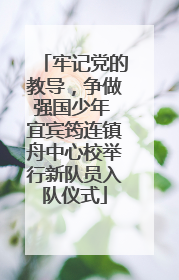 牢记党的教导，争做强国少年 宜宾筠连镇舟中心校举行新队员入队仪式