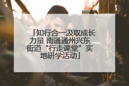 知行合一汲取成长力量 南通通州兴东街道“行走课堂”实地研学活动