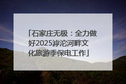 石家庄无极：全力做好2025滹沱河畔文化旅游季保电工作