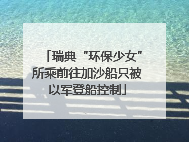 瑞典“环保少女”所乘前往加沙船只被以军登船控制