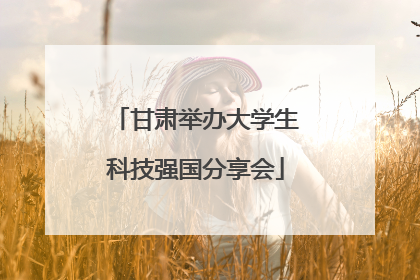 甘肃举办大学生科技强国分享会