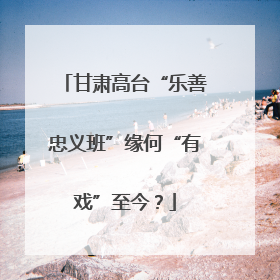 甘肃高台“乐善忠义班”缘何“有戏”至今？