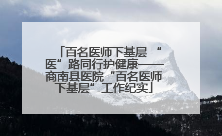 百名医师下基层 “医”路同行护健康——商南县医院“百名医师下基层”工作纪实