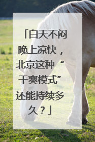 白天不闷晚上凉快，北京这种“干爽模式”还能持续多久？